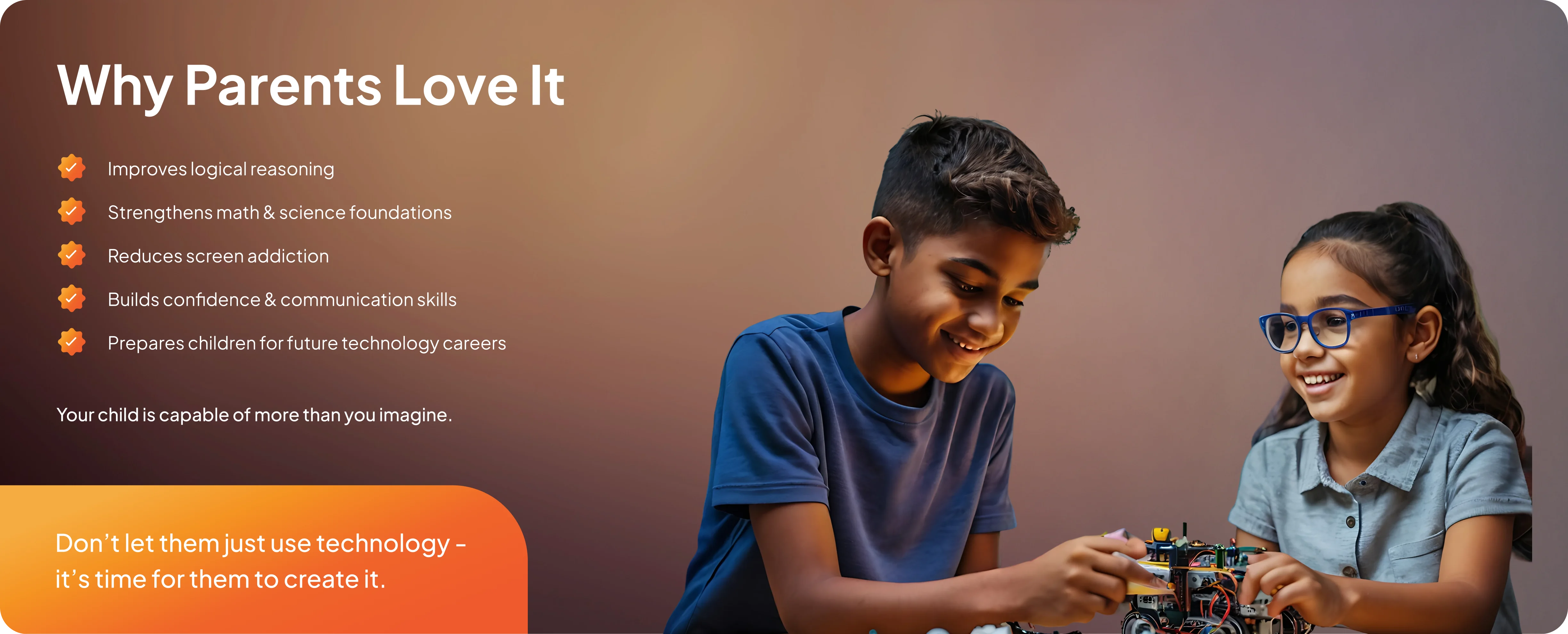 Why Parents Love It – improves logical reasoning, strengthens math and science, reduces screen addiction, builds confidence and communication, prepares for future tech careers.